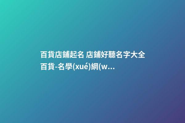 百貨店鋪起名 店鋪好聽名字大全百貨-名學(xué)網(wǎng)